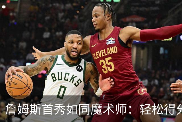 詹姆斯首秀如同魔术师：轻松得分，助攻满满！